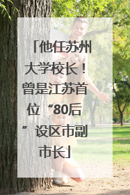他任苏州大学校长！曾是江苏首位“80后”设区市副市长
