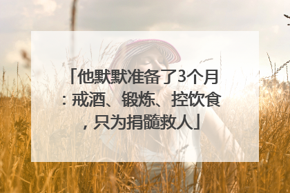 他默默准备了3个月：戒酒、锻炼、控饮食，只为捐髓救人