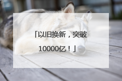 以旧换新，突破10000亿！