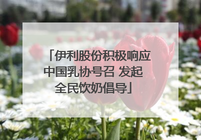 伊利股份积极响应中国乳协号召 发起全民饮奶倡导