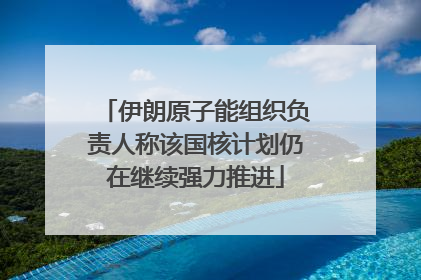 伊朗原子能组织负责人称该国核计划仍在继续强力推进