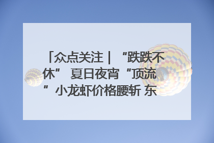 众点关注｜“跌跌不休” 夏日夜宵“顶流”小龙虾价格腰斩 东营人的快乐来了