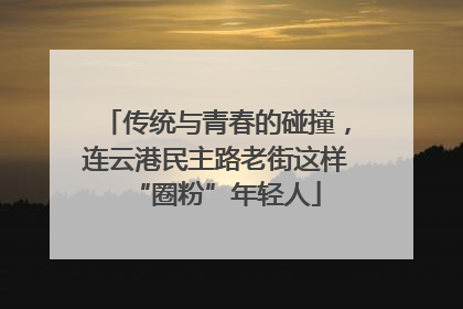 传统与青春的碰撞，连云港民主路老街这样“圈粉”年轻人