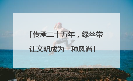 传承二十五年，绿丝带让文明成为一种风尚
