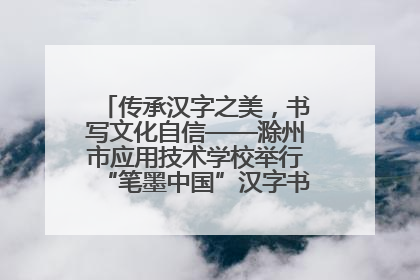 传承汉字之美，书写文化自信——滁州市应用技术学校举行“笔墨中国”汉字书写比赛表彰大会