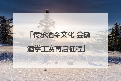 传承酒令文化 金徽酒拳王赛再启征程