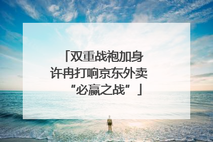 双重战袍加身 许冉打响京东外卖“必赢之战”