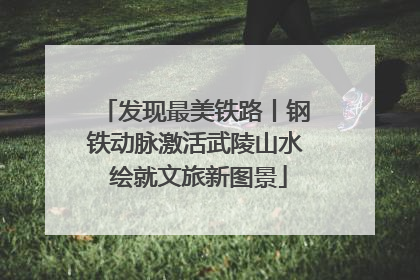 发现最美铁路丨钢铁动脉激活武陵山水 绘就文旅新图景