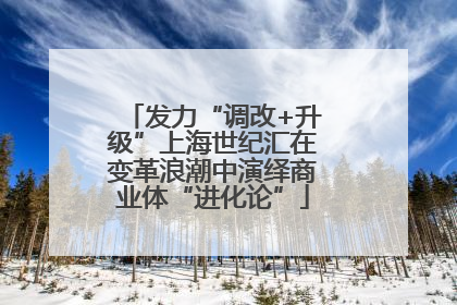 发力“调改+升级”上海世纪汇在变革浪潮中演绎商业体“进化论”