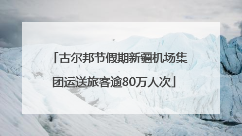 古尔邦节假期新疆机场集团运送旅客逾80万人次