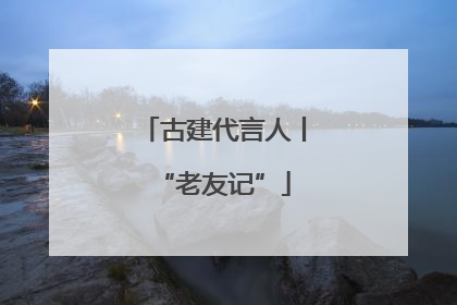 古建代言人丨“老友记”