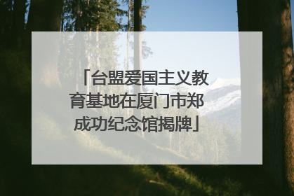 台盟爱国主义教育基地在厦门市郑成功纪念馆揭牌