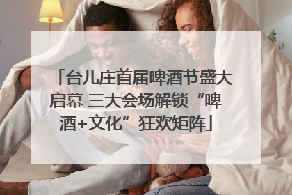 台儿庄首届啤酒节盛大启幕 三大会场解锁“啤酒+文化”狂欢矩阵