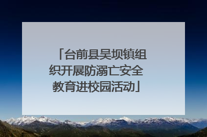 台前县吴坝镇组织开展防溺亡安全教育进校园活动