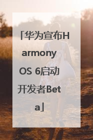 华为宣布HarmonyOS 6启动开发者Beta