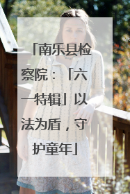 南乐县检察院：「六一特辑」以法为盾，守护童年