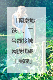南京地铁一、二号线接触网换线施工完成
