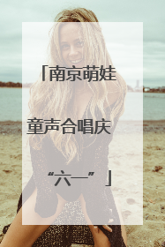 南京萌娃童声合唱庆“六一”
