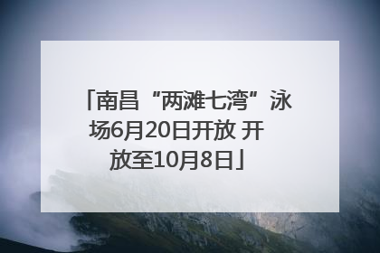 南昌“两滩七湾”泳场6月20日开放 开放至10月8日