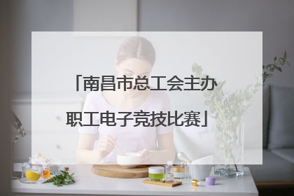 南昌市总工会主办职工电子竞技比赛