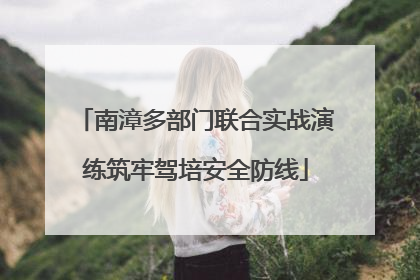 南漳多部门联合实战演练筑牢驾培安全防线
