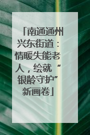 南通通州兴东街道：情暖失能老人，绘就“银龄守护”新画卷