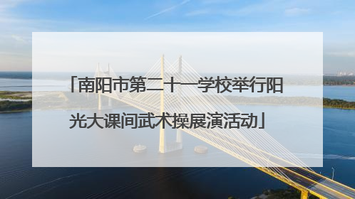 南阳市第二十一学校举行阳光大课间武术操展演活动