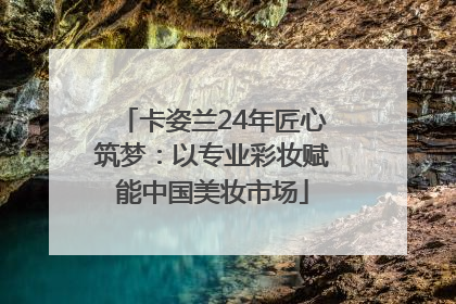 卡姿兰24年匠心筑梦：以专业彩妆赋能中国美妆市场