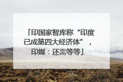 印国家智库称“印度已成第四大经济体”，印媒：还需等等