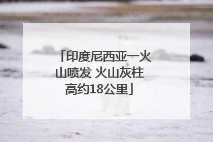 印度尼西亚一火山喷发 火山灰柱高约18公里