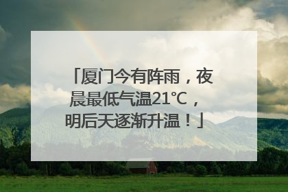厦门今有阵雨，夜晨最低气温21℃，明后天逐渐升温！