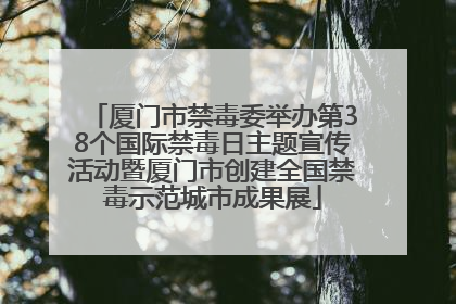 厦门市禁毒委举办第38个国际禁毒日主题宣传活动暨厦门市创建全国禁毒示范城市成果展