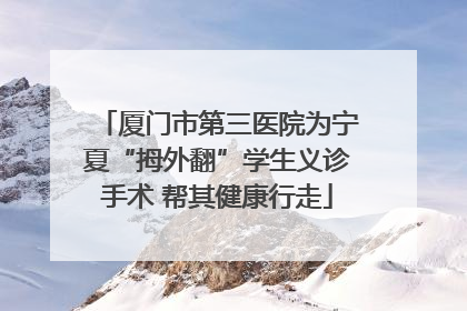 厦门市第三医院为宁夏“拇外翻”学生义诊手术 帮其健康行走