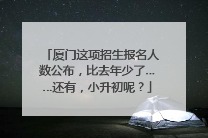 厦门这项招生报名人数公布，比去年少了……还有，小升初呢？