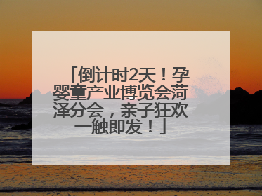 倒计时2天！孕婴童产业博览会菏泽分会，亲子狂欢一触即发！