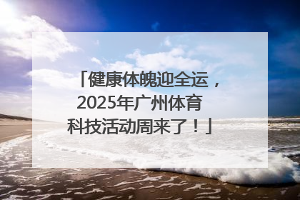 健康体魄迎全运，2025年广州体育科技活动周来了！