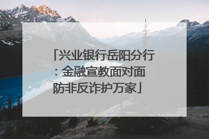 兴业银行岳阳分行：金融宣教面对面 防非反诈护万家
