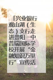 兴业银行观山湖（生态）支行走进贵阳一中普瑞国际学校开展“金融知识万里行”宣传活动