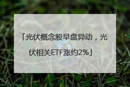 光伏概念股早盘异动，光伏相关ETF涨约2%