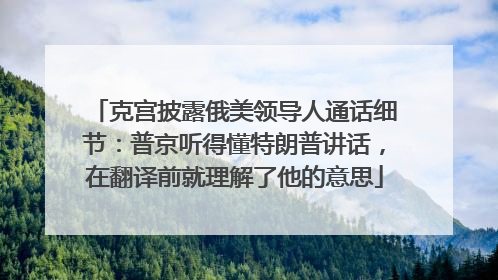 克宫披露俄美领导人通话细节：普京听得懂特朗普讲话，在翻译前就理解了他的意思