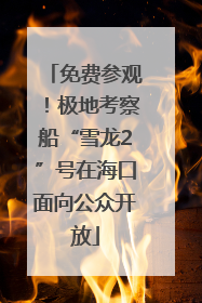 免费参观！极地考察船“雪龙2”号在海口面向公众开放