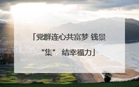 党群连心共富梦 钱景 “集” 结幸福力