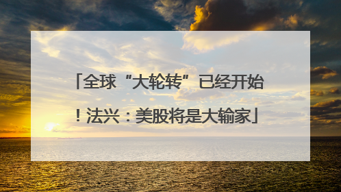全球“大轮转”已经开始！法兴：美股将是大输家