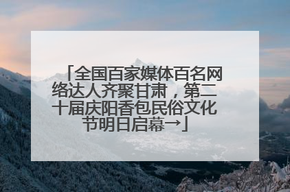 全国百家媒体百名网络达人齐聚甘肃，第二十届庆阳香包民俗文化节明日启幕→