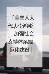 全国人大代表李鸿彬：加强社会支持体系规范化建设