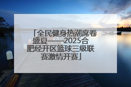 全民健身热潮席卷盛夏——2025合肥经开区篮球三级联赛激情开赛