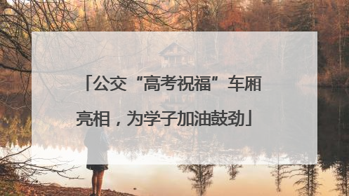 公交“高考祝福”车厢亮相，为学子加油鼓劲