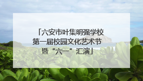 六安市叶集明强学校第一届校园文化艺术节暨“六一”汇演