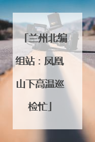 兰州北编组站：凤凰山下高温巡检忙