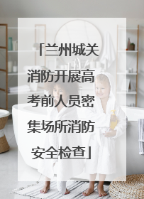 兰州城关消防开展高考前人员密集场所消防安全检查